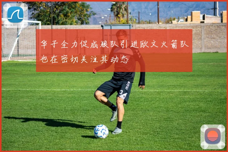 华子全力促成狼队引进欧文火箭队也在密切关注其动态