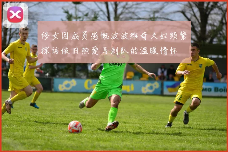 修女团成员感慨波波维奇夫妇频繁探访依旧热爱马刺队的温暖情怀